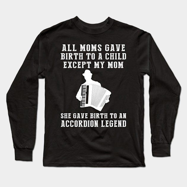 Funny T-Shirt: My Mom, the Accordion Legend! All Moms Give Birth to a Child, Except Mine. Long Sleeve T-Shirt by MKGift